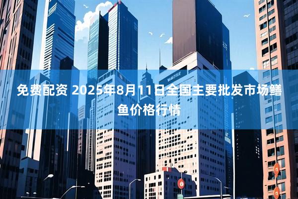 免费配资 2025年8月11日全国主要批发市场鳝鱼价格行情