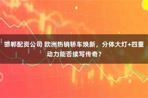 邯郸配资公司 欧洲热销轿车焕新，分体大灯+四重动力能否续写传奇？