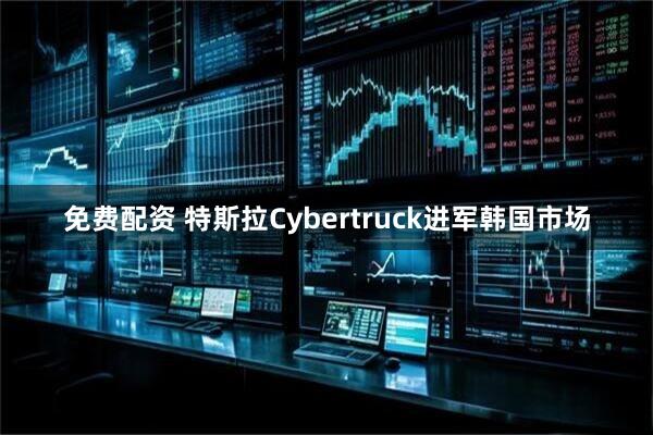 免费配资 特斯拉Cybertruck进军韩国市场