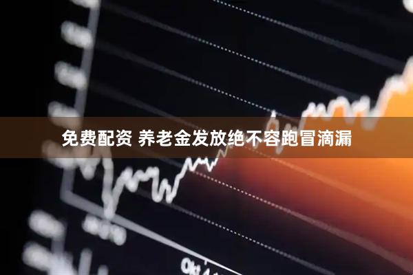 免费配资 养老金发放绝不容跑冒滴漏