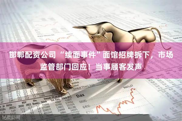 邯郸配资公司 “续面事件”面馆招牌拆下，市场监管部门回应！当事顾客发声