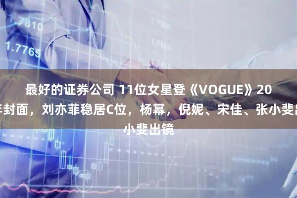 最好的证券公司 11位女星登《VOGUE》20周年封面，刘亦菲稳居C位，杨幂，倪妮、宋佳、张小斐出镜