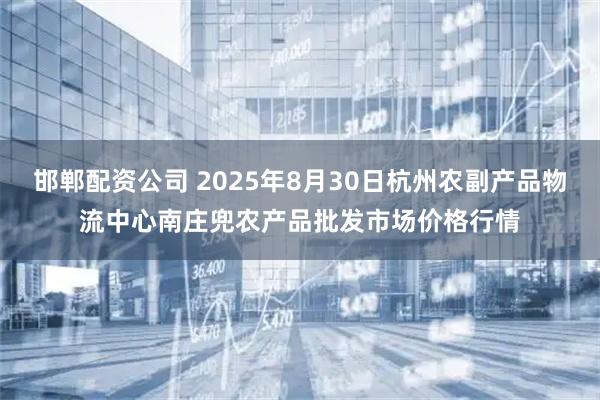 邯郸配资公司 2025年8月30日杭州农副产品物流中心南庄兜农产品批发市场价格行情