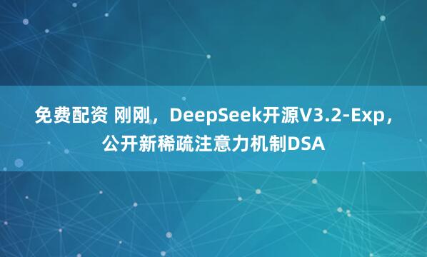 免费配资 刚刚，DeepSeek开源V3.2-Exp，公开新稀疏注意力机制DSA