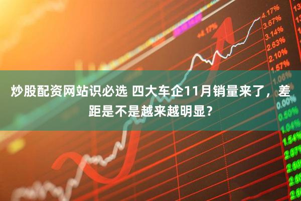 炒股配资网站识必选 四大车企11月销量来了，差距是不是越来越明显？