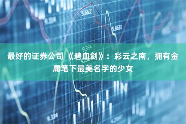 最好的证券公司 《碧血剑》：彩云之南，拥有金庸笔下最美名字的少女