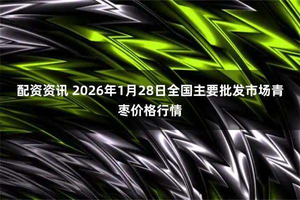 配资资讯 2026年1月28日全国主要批发市场青枣价格行情