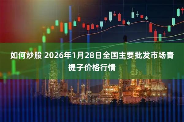 如何炒股 2026年1月28日全国主要批发市场青提子价格行情