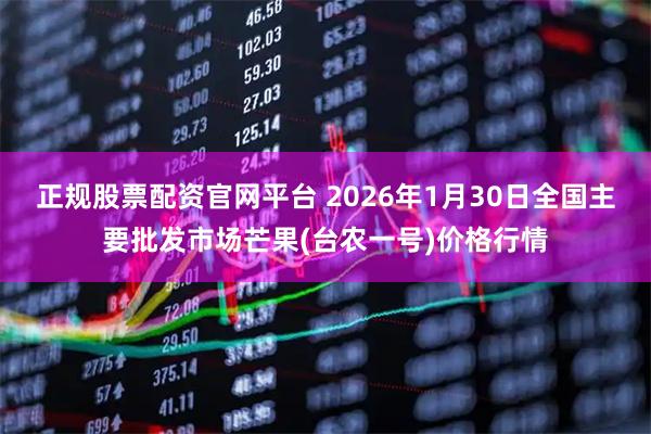 正规股票配资官网平台 2026年1月30日全国主要批发市场芒果(台农一号)价格行情