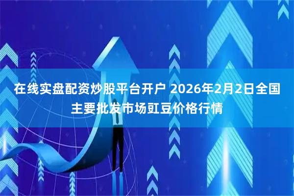 在线实盘配资炒股平台开户 2026年2月2日全国主要批发市场豇豆价格行情