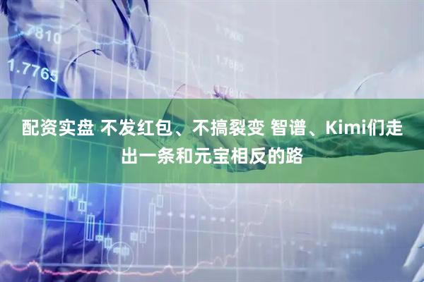 配资实盘 不发红包、不搞裂变 智谱、Kimi们走出一条和元宝相反的路